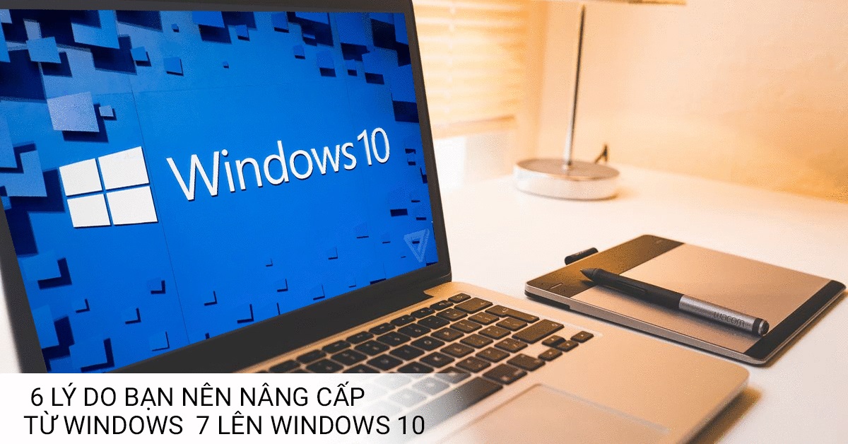6 Lý Do Bạn Nên Nâng Cấp Windows 7 lên Windows 10